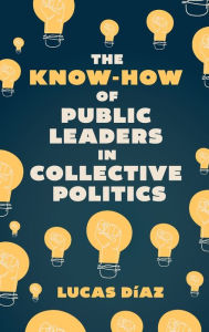 Title: The Know-How of Public Leaders in Collective Politics, Author: Lucas Dïaz