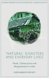 Title: 'Natural' Disasters and Everyday Lives: Floods, Climate Justice and Marginalisation in India, Author: Suddhabrata Deb Roy
