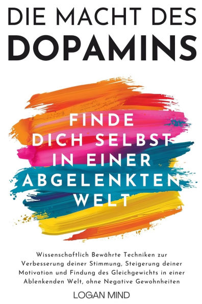 Die Macht des Dopamins: Wissenschaftlich Bewï¿½hrte Techniken zur Stimmungsverbesserung, Motivationssteigerung und Gleichgewichtsfindung in einer Ablenkenden Welt, ohne Negative Gewohnheiten