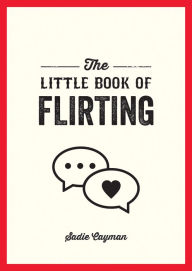 Title: The Little Book of Flirting: Tips and Tricks to Help You Master the Art of Love and Seduction, Author: Sadie Cayman