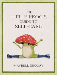Title: The Little Frog's Guide to Self-Care: Affirmations, Self-Love and Life Lessons According to the Internet's Beloved Mushroom Frog, Author: Maybell Eequay