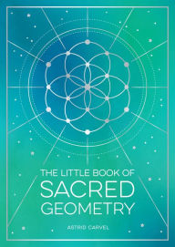 Title: The Little Book of Sacred Geometry: How to Harness the Power of Cosmic Patterns, Signs and Symbols, Author: Astrid Carvel