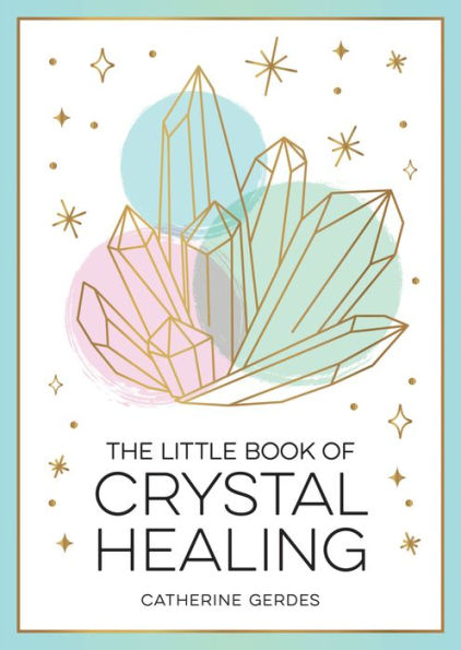 the Little Book of Crystal Healing: A Beginner's Guide to Harnessing Healing Power Crystals