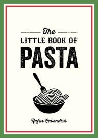 Title: The Little Book of Pasta: A Pocket Guide to Italy's Favourite Food, Featuring History, Trivia, Recipes and More, Author: Rufus Cavendish