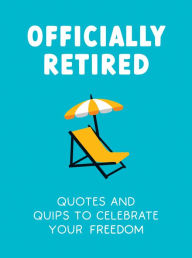 Title: Officially Retired: Hilarious Quips and Quotes for the Newly Retired, Author: Ted Heybridge