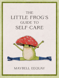 Title: The Little Frog's Guide to Self-Care: Affirmations, Self-Love and Life Lessons According to the Internet's Beloved Mushroom Frog, Author: Maybell Eequay