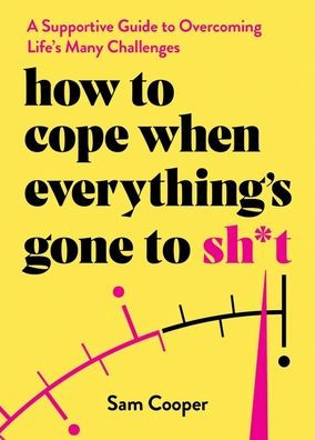 How to Cope When Everything's Gone Sh*t: A Supportive Guide Overcoming Life's Many Challenges