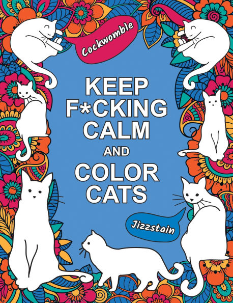 Keep F*cking Calm and Color Cats: An Adult Coloring Book of Foul-Mouthed Felines