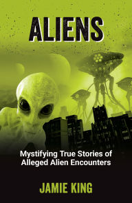 Title: Aliens: Mystifying True Stories of Alleged Alien Encounters, Author: Jamie King