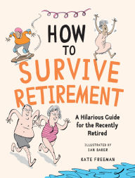 Title: How to Survive Retirement: A Hilarious Guide for the Recently Retired, Author: Kate Freeman