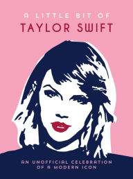 Title: A Little Bit of Taylor Swift: An Unofficial Celebration of a Modern Icon, Author: Summersdale Publishers