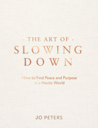 Title: The Art of Slowing Down: How to Find Peace and Purpose in a Hectic World, Author: Jo Peters