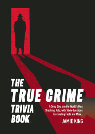 Title: The True Crime Trivia Book: A Deep Dive into the World's Most Shocking Acts with Trivia Questions, Fascinating Facts and More, Author: Jamie King
