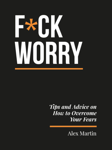 F*ck Worry: Tips and Advice on How to Overcome Your Fears