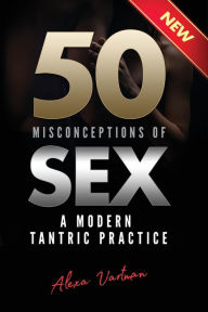 Title: 50 Misconceptions of Sex: A Modern Tantric Practice, Author: Alexa Vartman