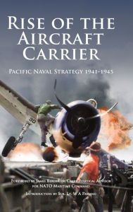 Title: Rise of the Aircraft Carrier: Pacific Naval Strategy 1941-1945, Author: James Bergeron