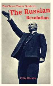Title: The Clever Teens' Guide to the Russian Revolution, Author: Felix Rhodes