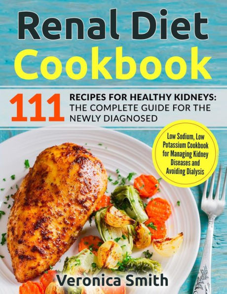 Renal Diet Cookbook: 111 Recipes for Healthy Kidneys: The Complete Guide for the Newly Diagnosed: Low Sodium, Low Potassium Cookbook for Managing Kidney Diseases and Avoiding Dialysis