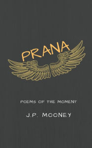 Title: Prana: Poems of the Moment, Author: J P Mooney