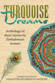 Title: Turquoise Dreams: Anthology of short stories by Zimbabwean women, Author: Samantha Rumbidzai Vazhure
