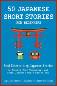 Title: 50 Japanese Short Stories for Beginners Read Entertaining Japanese Stories to Improve Your Vocabulary and Learn Japanese While Having Fun, Author: Christian Tamaka Pedersen