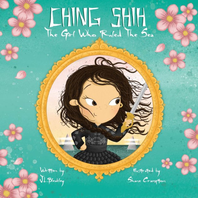 Ching Shih: The Girl Who Ruled The Sea by J L Bleakley, Shane Crampton ...
