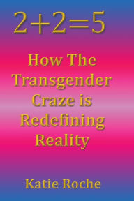 Title: 2+2=5: How the Transgender Craze is Redefining Reality, Author: Katie Roche