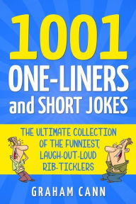 Title: 1001 One-Liners and Short Jokes: The Ultimate Collection Of The Funniest, Laugh-Out-Loud Rib-Ticklers, Author: Graham Cann