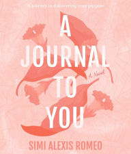 Title: A Journal To You: A journey to discovering your purpose, Author: Simi  Alexis Romeo