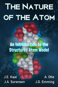 Title: The Nature of the Atom: An Introduction to the Structured Atom Model, Author: J.E. Kaal