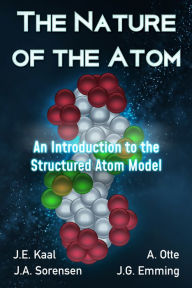 Title: The Nature of the Atom: An Introduction to the Structured Atom Model, Author: J.E. Kaal