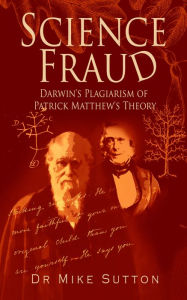 Title: Science Fraud: Darwin's Plagiarism of Patrick Matthew's Theory, Author: Dr Mike Sutton