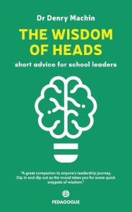 Title: The Wisdom of Heads: Short Advice for School Leaders, Author: Denry Machin
