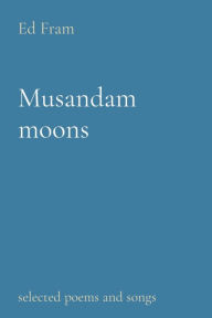 Title: Musandam moons: selected poems and songs, Author: Ed Fram
