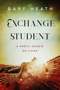 Title: Exchange Student: A Photo Memoir of China, Author: Gary Heath