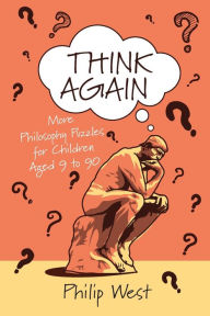 Title: Think Again: More Philosophy Puzzles for Children Aged 9 to 90, Author: Philip West