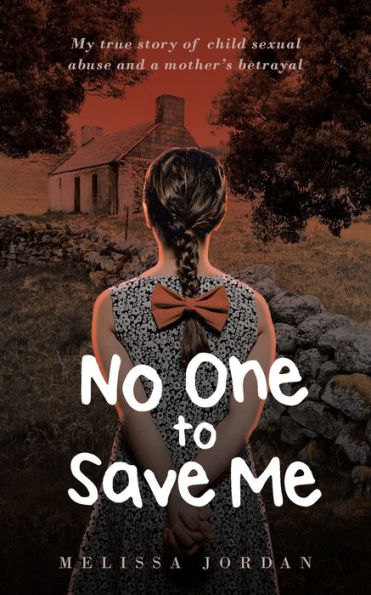 No One to Save Me: A true story of child sexual abuse, abandonment, neglect and a mother's betrayal. This is how I survived.