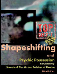 Title: Shapeshifting and Psychic Possession: Gangstalking Secrets of The Master Builders of Illusion:, Author: Eliza M. Parr