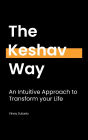The Keshav Way: An intuitive approach to transform your life