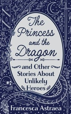 the Princess and Dragon Other Stories About Unlikely Heroes
