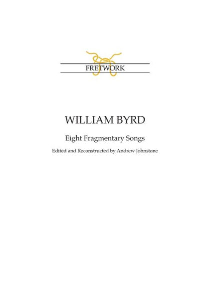 William Byrd: Eight Fragmentary Songs: from Edward Paston's Lute-Book GB-Lbl Add. MS 31992 edited and reconstructed by Andrew Johnstone