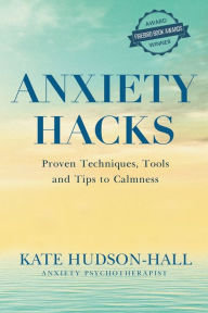 Title: Anxiety Hacks: Proven Techniques, Tools and Tips to Calmness, Author: Kate Hudson-Hall