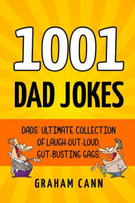 Title: 1001 Dad Jokes: Dads' Ultimate Collection of Laugh-Out-Loud, Gut-Busting Gags, Author: Graham Cann