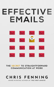 Title: Effective Emails: The secret to straightforward communication at work, Author: Chris Fenning