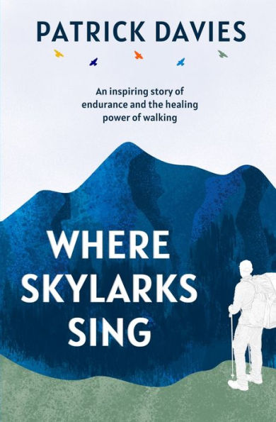 Where Skylarks Sing: An inspiring story of endurance and the healing power of walking