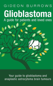 Title: Glioblastoma - A guide for patients and loved ones: Your guide to glioblastoma and anaplastic astrocytoma brain tumours, Author: Gideon D Burrows