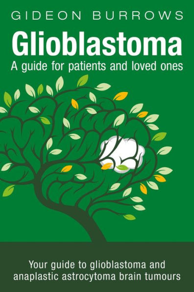 Glioblastoma - A guide for patients and loved ones: Your guide to glioblastoma and anaplastic astrocytoma brain tumours