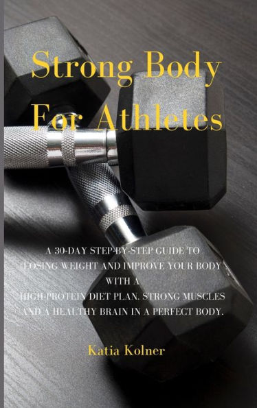 Strong Body for Athletes: A 30-day step-by-step guide to losing weight and improve your body with a high-protein diet plan. Strong muscles and a healthy brain in a perfect body.