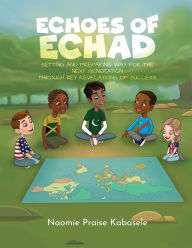 Title: Echoes of Echad: Setting And Preparing Way For The Next Generation Through Key Revelations Of Success, Author: Naomie Praise Kabasele