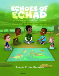 Title: Echoes of Echad: Setting And Preparing Way For The Next Generation Through Key Revelations Of Success, Author: Naomie Praise Kabasele